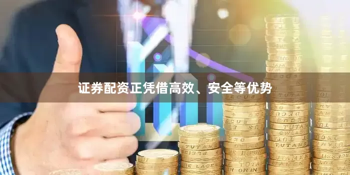 证券配资正凭借高效、安全等优势