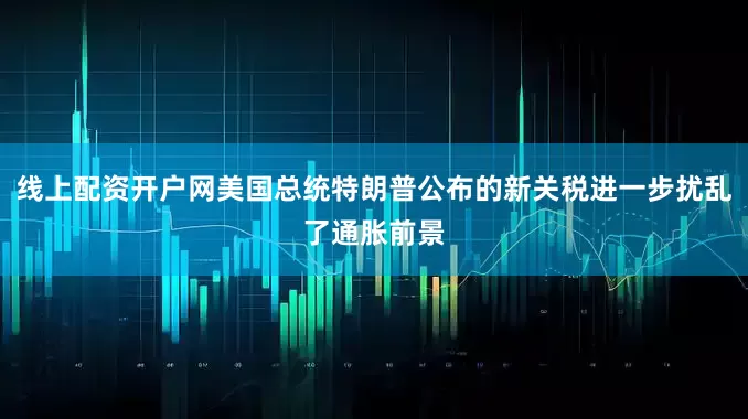 线上配资开户网美国总统特朗普公布的新关税进一步扰乱了通胀前景
