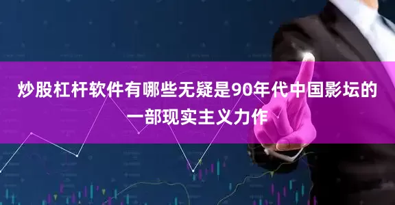 炒股杠杆软件有哪些无疑是90年代中国影坛的一部现实主义力作