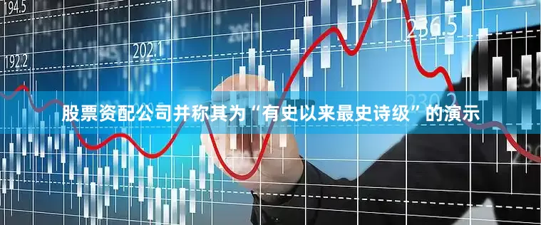 股票资配公司并称其为“有史以来最史诗级”的演示