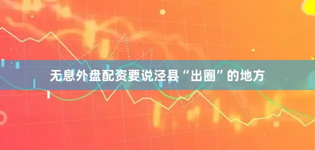 无息外盘配资要说泾县“出圈”的地方