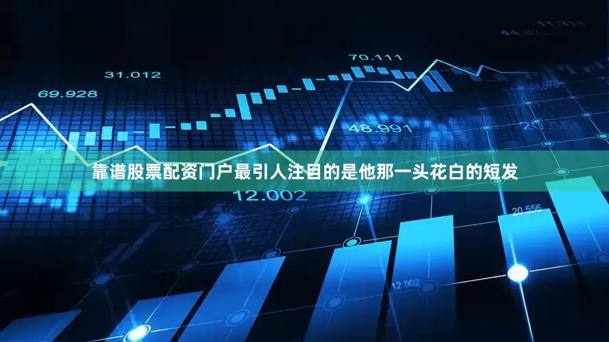 靠谱股票配资门户最引人注目的是他那一头花白的短发