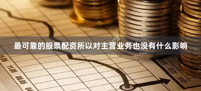 最可靠的股票配资所以对主营业务也没有什么影响