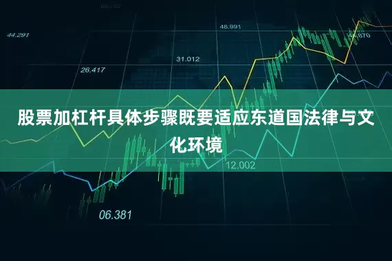 股票加杠杆具体步骤既要适应东道国法律与文化环境