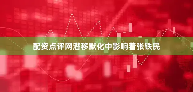 配资点评网潜移默化中影响着张铁民