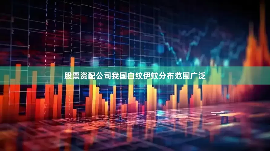 股票资配公司我国白纹伊蚊分布范围广泛