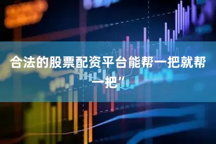 合法的股票配资平台能帮一把就帮一把”