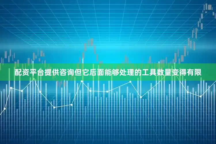 配资平台提供咨询但它后面能够处理的工具数量变得有限