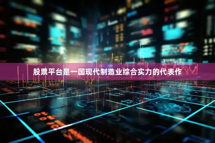 股票平台是一国现代制造业综合实力的代表作