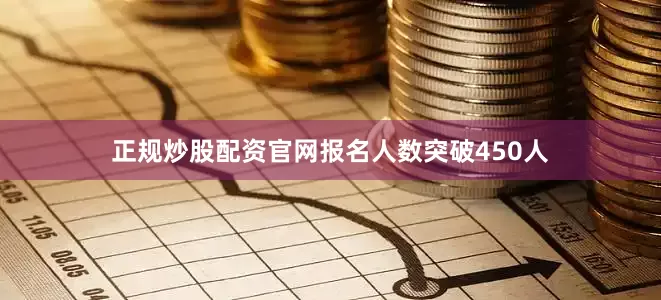正规炒股配资官网报名人数突破450人