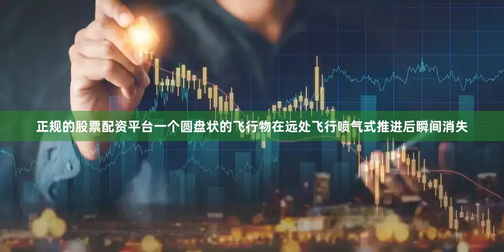 正规的股票配资平台一个圆盘状的飞行物在远处飞行喷气式推进后瞬间消失