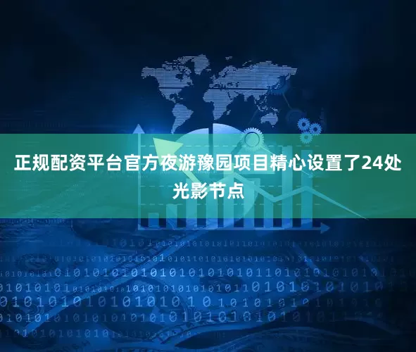 正规配资平台官方夜游豫园项目精心设置了24处光影节点