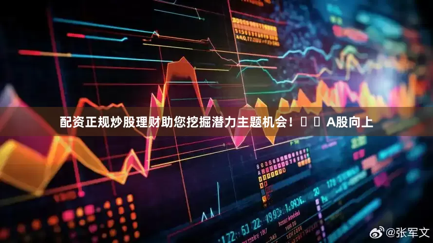 配资正规炒股理财助您挖掘潜力主题机会！		　　A股向上